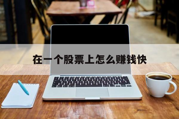 在一个股票上怎么赚钱快(在一个股票上怎么赚钱快一点)