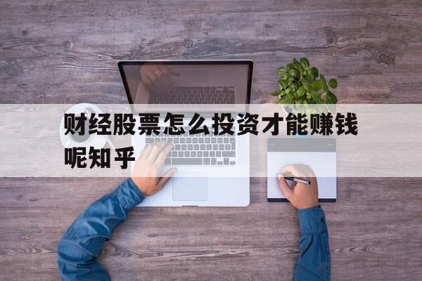 财经股票怎么投资才能赚钱呢知乎的简单介绍