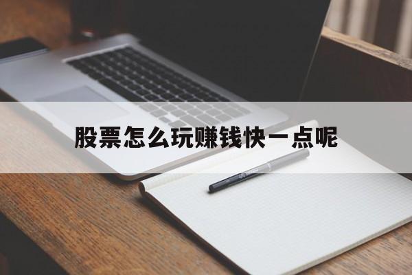 股票怎么玩赚钱快一点呢(股票怎么玩赚钱快一点呢图片)