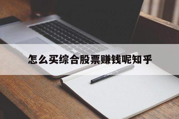 怎么买综合股票赚钱呢知乎的简单介绍