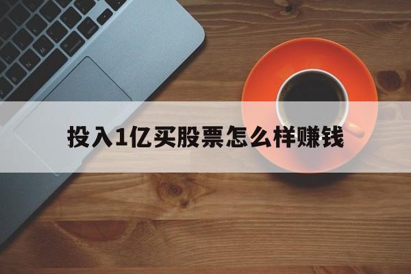 投入1亿买股票怎么样赚钱(投入1亿买股票怎么样赚钱呢)