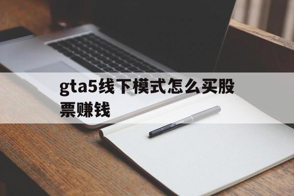 关于gta5线下模式怎么买股票赚钱的信息