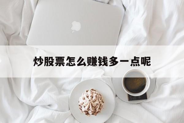 炒股票怎么赚钱多一点呢(炒股票怎么赚钱多一点呢视频)