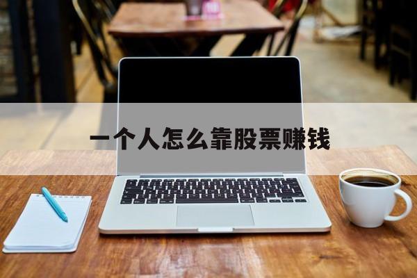 一个人怎么靠股票赚钱(普通人怎样靠股票赚一百万)