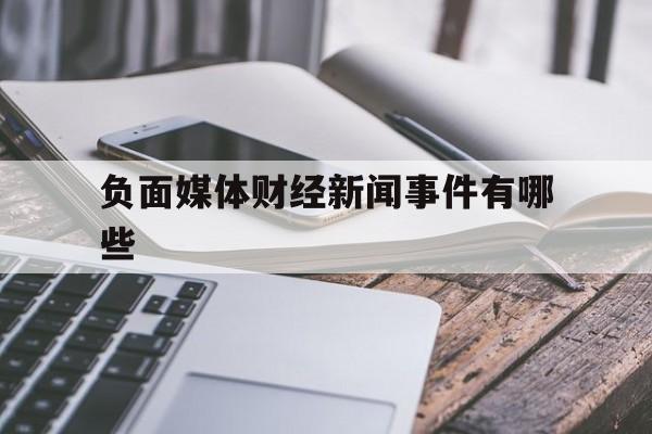 负面媒体财经新闻事件有哪些(负面媒体财经新闻事件有哪些类型)