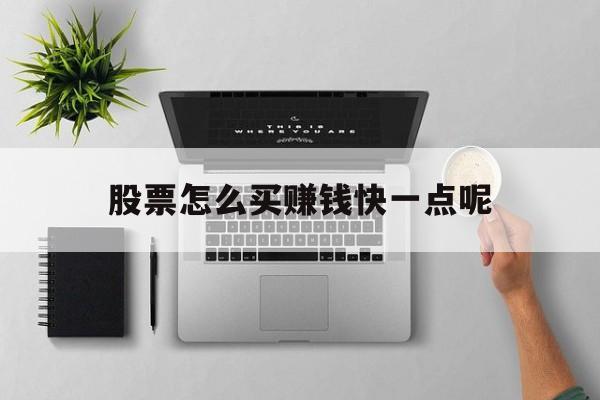 股票怎么买赚钱快一点呢(股票怎么买赚钱快一点呢知乎) 股票怎么买赚钱快一点呢(股票怎么买赚钱快一点呢知乎)