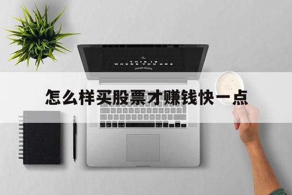 怎么样买股票才赚钱快一点(怎么样买股票才赚钱快一点呢)