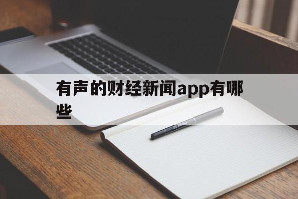 有声的财经新闻app有哪些(财经新闻的app有没有语音播放的)