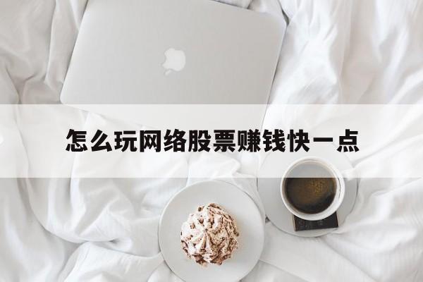 怎么玩网络股票赚钱快一点(怎么玩网络股票赚钱快一点呢)