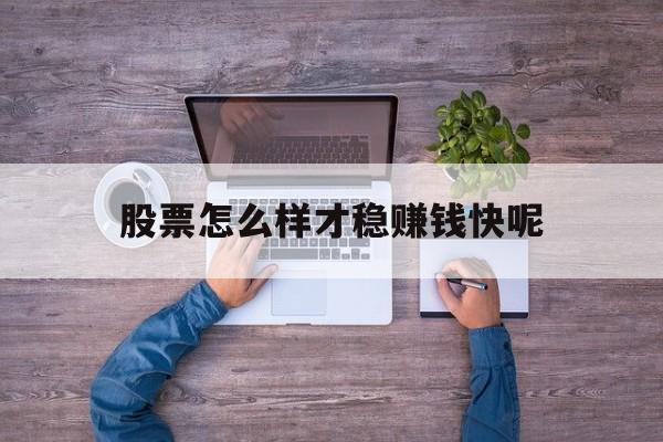 股票怎么样才稳赚钱快呢(股票怎么样才稳赚钱快呢视频)