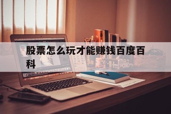 包含股票怎么玩才能赚钱百度百科的词条