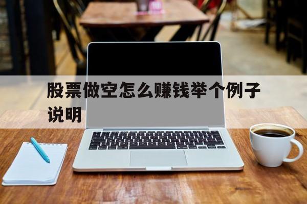 关于股票做空怎么赚钱举个例子说明的信息