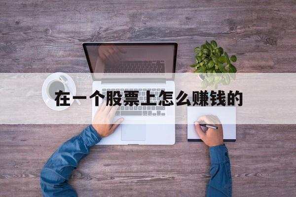 在一个股票上怎么赚钱的(在一个股票上怎么赚钱的呢)