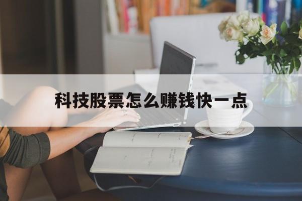 科技股票怎么赚钱快一点(科技股票怎么赚钱快一点呢)