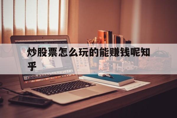 包含炒股票怎么玩的能赚钱呢知乎的词条