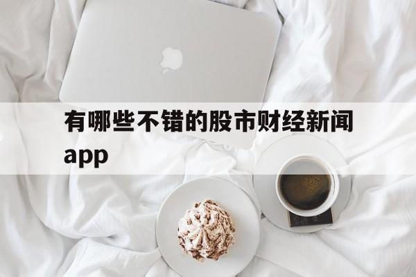 有哪些不错的股市财经新闻app的简单介绍