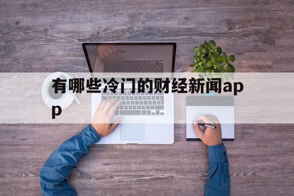 有哪些冷门的财经新闻app(2020十大财经新闻app排行榜)