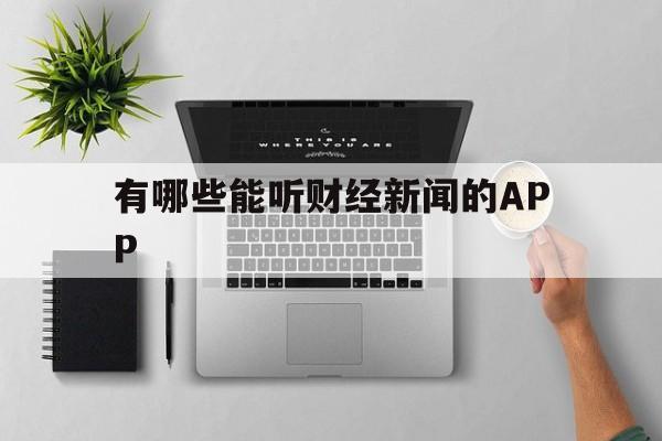 有哪些能听财经新闻的APP(有什么可以听财经新闻的软件吗)