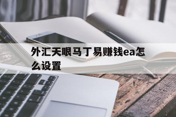 关于外汇天眼马丁易赚钱ea怎么设置的信息