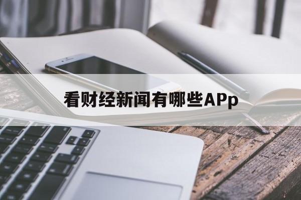 看财经新闻有哪些APp(看财经新闻有哪些好的app)