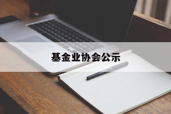 基金业协会公示(基金业协会人员查询)