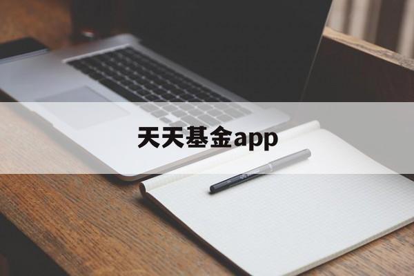 天天基金app(天天基金app是正规平台吗)