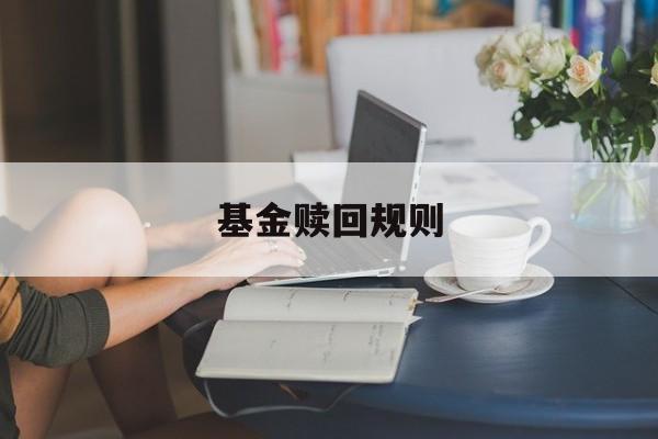 基金赎回规则(基金赎回规则7天怎么算)
