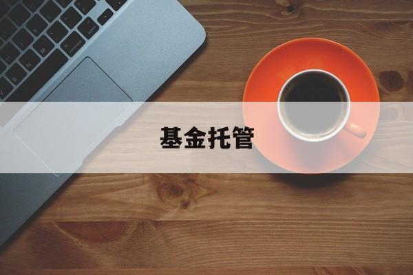 基金托管(基金托管费和管理费是年率吗)