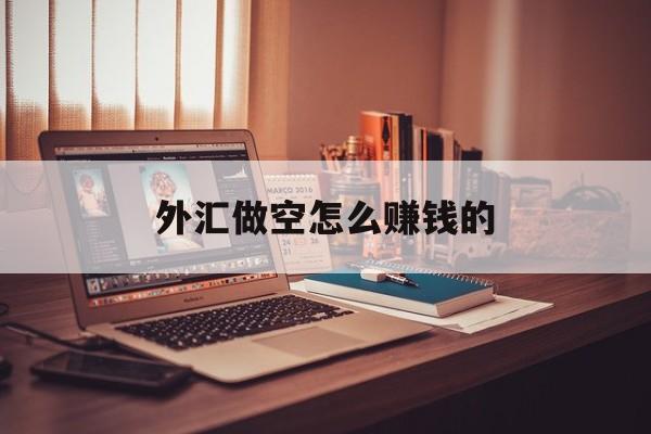 外汇做空怎么赚钱的(外汇市场做空什么意思)
