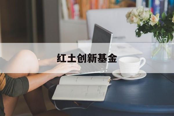 红土创新基金(红土创新基金官网)