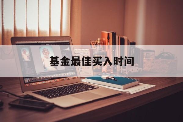 基金最佳买入时间(基金最佳买入时间2025)