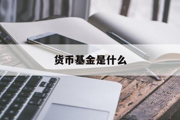 货币基金是什么(支付宝里的货币基金是什么)