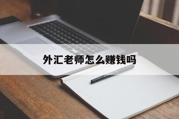 外汇老师怎么赚钱吗(外汇讲师一个月工资多少)