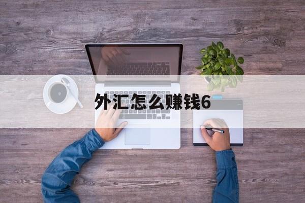 外汇怎么赚钱6(外汇最简单的赚钱方法)