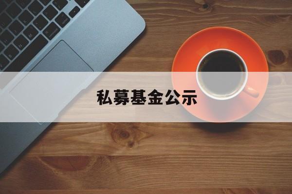 私募基金公示(私募基金公司招聘)