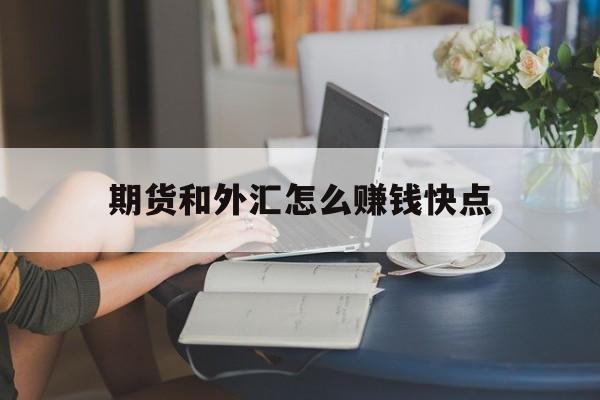 期货和外汇怎么赚钱快点(期货和外汇怎么赚钱快点呢)