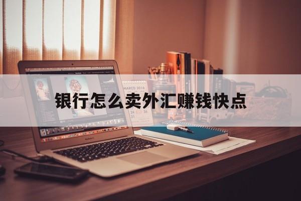 银行怎么卖外汇赚钱快点(在银行买卖外汇能赚钱吗?)