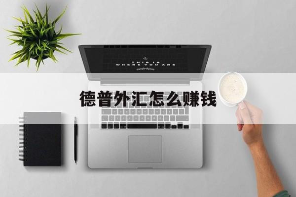 德普外汇怎么赚钱(德普科技的44212怎么交易) 德普外汇怎么赚钱(德普科技的44212怎么交易)