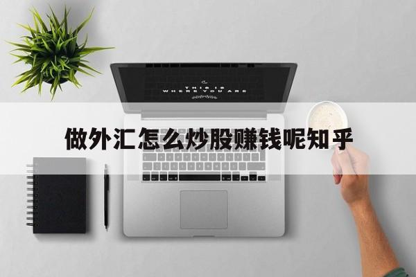 做外汇怎么炒股赚钱呢知乎的简单介绍