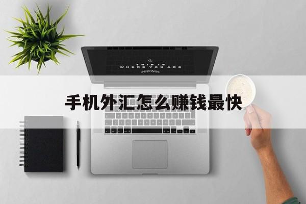 手机外汇怎么赚钱最快(手机外汇怎么赚钱最快呢)
