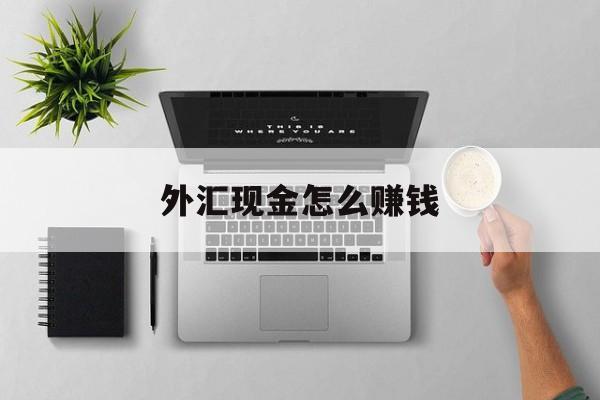 外汇现金怎么赚钱(外汇现金怎么存银行)