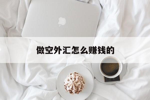 做空外汇怎么赚钱的(外汇交易做空是怎么赚钱的)